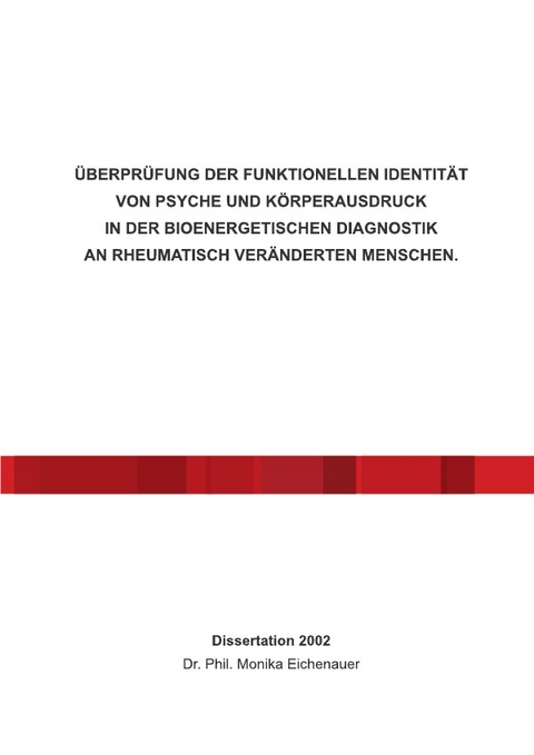 ÜBERPRÜFUNG DER FUNKTIONELLEN IDENTITÄT VON PSYCHE UND KÖRPERAUSDRUCK IN DER BIOENERGETISCHEN DIAGNOSTIK AN RHEUMATISCH VERÄNDERTEN MENSCHEN. - Dr. Phil. Monika Eichenauer