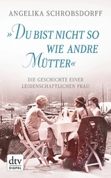 'Du bist nicht so wie andre Mütter' -  Angelika Schrobsdorff