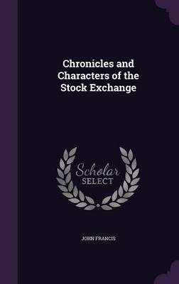 Chronicles and Characters of the Stock Exchange - John Francis