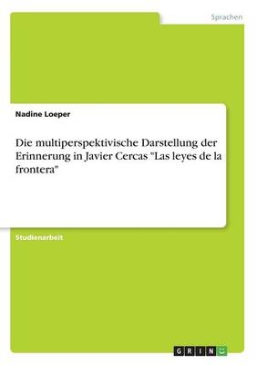 Die multiperspektivische Darstellung der Erinnerung in Javier Cercas "Las leyes de la frontera" - Nadine Loeper