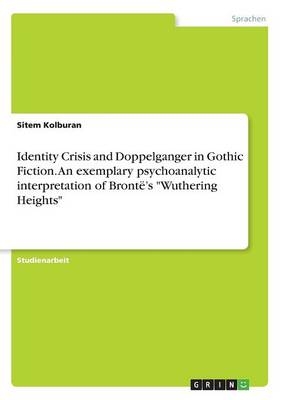 Identity Crisis and Doppelganger in Gothic Fiction. An exemplary psychoanalytic interpretation of BrontÃ«Â¿s "Wuthering Heights" - Sitem Kolburan