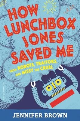 How Lunchbox Jones Saved Me from Robots, Traitors, and Missy the Cruel - Jennifer Brown