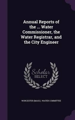 Annual Reports of the ... Water Commissioner, the Water Registrar, and the City Engineer - 