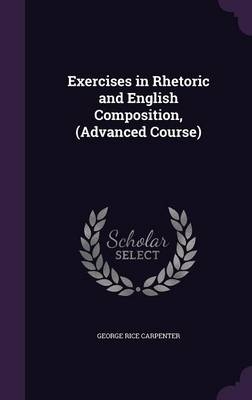 Exercises in Rhetoric and English Composition, (Advanced Course) - George Rice Carpenter