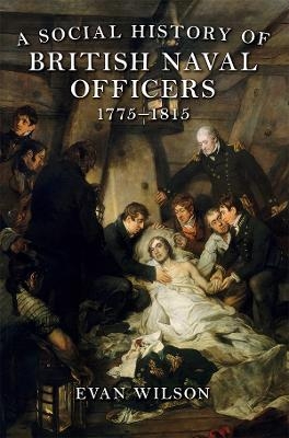 A Social History of British Naval Officers, 1775-1815 - Evan Wilson