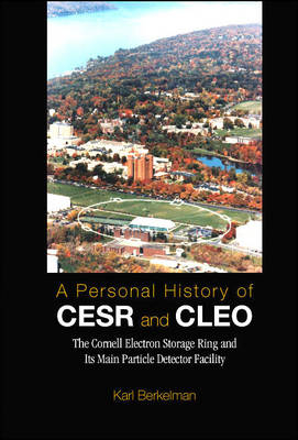 Personal History Of Cesr And Cleo, A: The Cornell Electron Storage Ring And Its Main Particle Detector Facility - Karl Berkelman