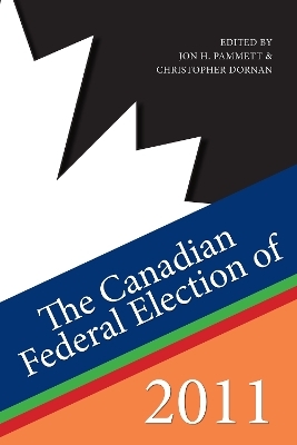The Canadian Federal Election of 2011 - Jon H. Pammett, Christopher Dornan