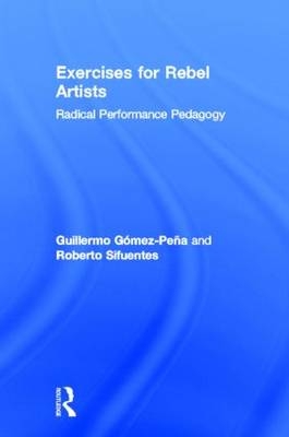 Exercises for Rebel Artists - Guillermo Gómez Peña, Roberto Sifuentes