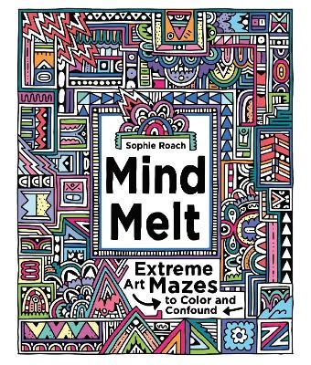 Mind Melt: Extreme Art Mazes to Color and Confound - Sophie Roach