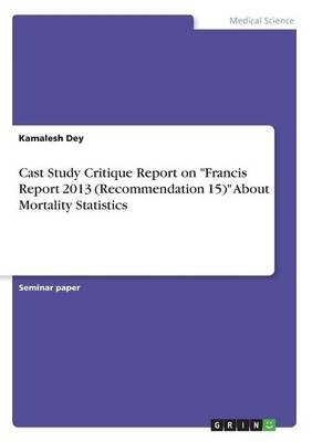 Cast Study Critique Report on "Francis Report 2013 (Recommendation 15)" About Mortality Statistics - Kamalesh Dey