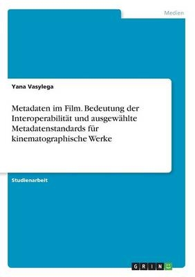 Metadaten im Film. Bedeutungder InteroperabilitÃ¤t und ausgewÃ¤hlte Metadatenstandards fÃ¼r kinematographische Werke - Yana Vasylega