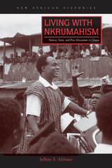 Living with Nkrumahism -  Jeffrey S. Ahlman
