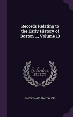 Records Relating to the Early History of Boston ..., Volume 13 - 