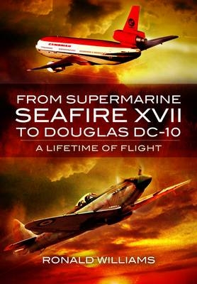 From Supermarine Seafire XVII to Douglas DC-10: A Lifetime of Flight - Ronald Williams