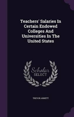 Teachers' Salaries In Certain Endowed Colleges And Universities In The United States - Trevor Arnett