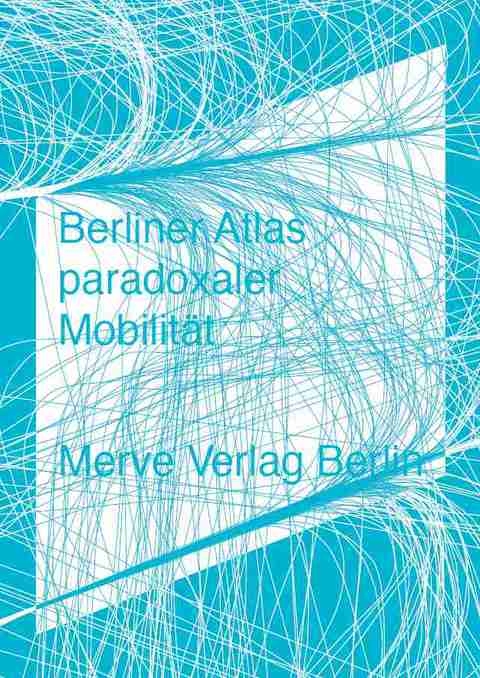 Berliner Atlas paradoxaler Mobilität - Moritz Ahlert, Christoph T. Herrmann, Friedrich von Borries, Stephan Rammler, Gereon Uerz, Harald Welzer