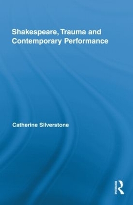 Shakespeare, Trauma and Contemporary Performance - Catherine Silverstone