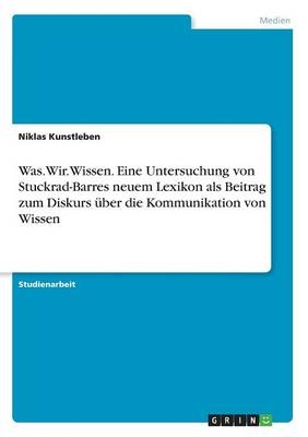 Was.Wir.Wissen. Eine Untersuchung von Stuckrad-Barres neuem Lexikon als Beitrag zum Diskurs Ã¼ber die Kommunikation von Wissen - Niklas Kunstleben