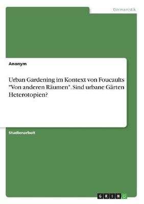 Urban Gardening im Kontext von Foucaults "Von anderen RÃ¤umen". Sind urbane GÃ¤rten Heterotopien? -  Anonymous