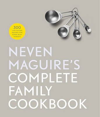 Neven Maguire's Complete Family Cookbook - Neven Maguire