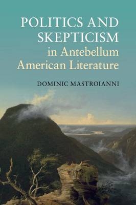 Politics and Skepticism in Antebellum American Literature - Dominic Mastroianni