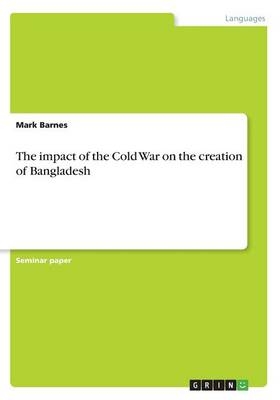 The impact of the Cold War on the creation of Bangladesh - Mark Barnes