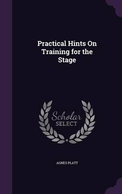 Practical Hints On Training for the Stage - Agnes Platt