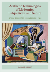 Aesthetic Technologies of Modernity, Subjectivity, and Nature -  Richard Leppert