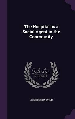 The Hospital as a Social Agent in the Community - Lucy Cornelia Catlin