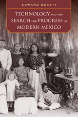 Technology and the Search for Progress in Modern Mexico -  Edward Beatty
