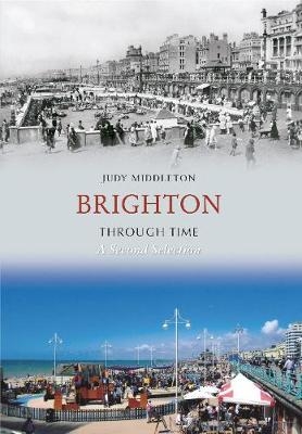 Brighton Through Time A Second Selection - Judy Middleton