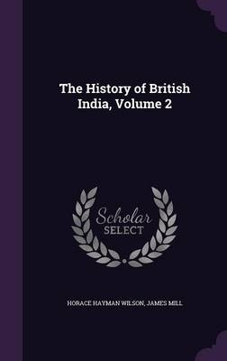 The History of British India, Volume 2 - James Mill, H H 1786-1860 Wilson