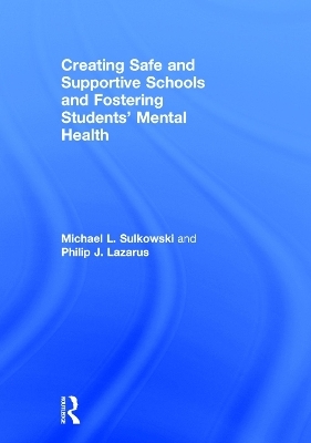 Creating Safe and Supportive Schools and Fostering Students' Mental Health - Michael L. Sulkowski, Philip J. Lazarus