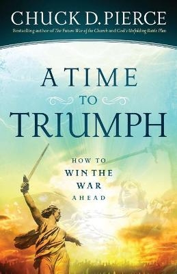 A Time to Triumph – How to Win the War Ahead - Chuck D. Pierce