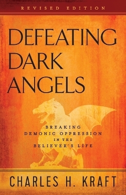 Defeating Dark Angels – Breaking Demonic Oppression in the Believer`s Life - Charles H. Kraft