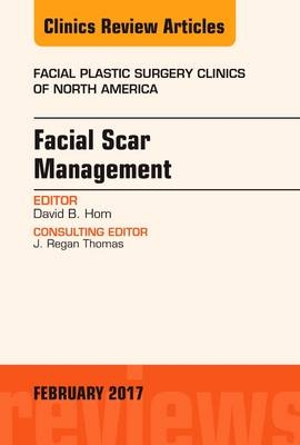 Facial Scar Management, An Issue of Facial Plastic Surgery Clinics of North America - David B. Hom