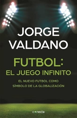 Fútbol El juego infinito: El nuevo fútbol como símbolo de la globalización /  Football Infinite Game: The New Football as a Symbol of Globalization - Jorge Valdano
