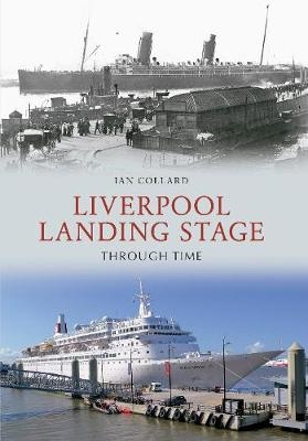 Liverpool Landing Stage Through Time - Ian Collard