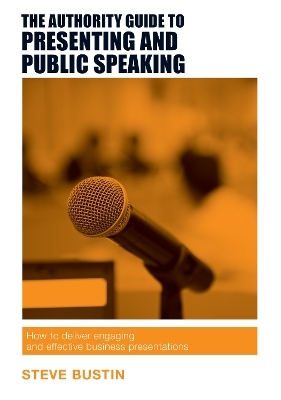 The Authority Guide to Presenting and Public Speaking - Steve Bustin