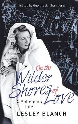 On the Wilder Shores of Love - Lesley Blanch, Georgia de Chamberet