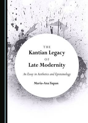 The Kantian Legacy of Late Modernity - Maria-Ana Tupan