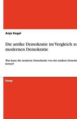 Die antike Demokratie im Vergleich zur modernen Demokratie - Anja Kegel