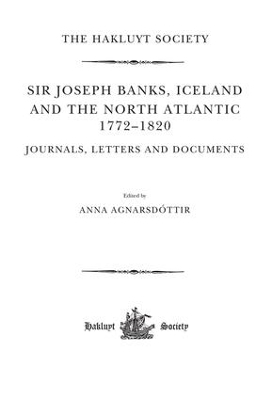 Sir Joseph Banks, Iceland and the North Atlantic 1772-1820 / Journals, Letters and Documents - 