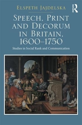 Speech, Print and Decorum in Britain, 1600--1750 - Elspeth Jajdelska