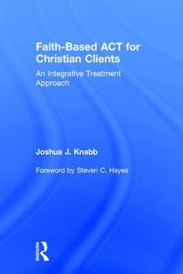 Faith-Based ACT for Christian Clients - Joshua J. Knabb