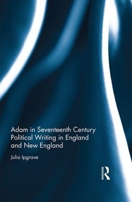 Adam in Seventeenth Century Political Writing in England and New England - Julia Ipgrave