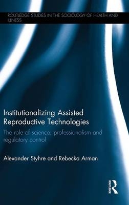 Institutionalizing Assisted Reproductive Technologies - Alexander Styhre, Rebecka Arman