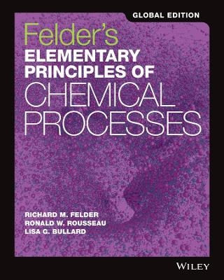 Felder's Elementary Principles of Chemical Processes, Global Edition - Richard M. Felder, Ronald W. Rousseau, Lisa G. Bullard
