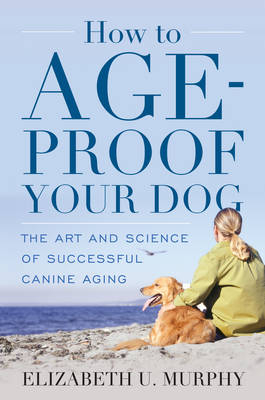 How to Age-Proof Your Dog - Elizabeth U. Murphy