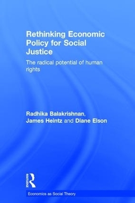 Rethinking Economic Policy for Social Justice - Radhika Balakrishnan, James Heintz, Diane Elson